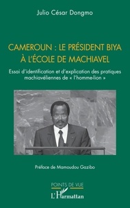 Julio césar Dongmo - Cameroun : le président Biya à l'école de Machiavel - Essai d’identification et d’explication des pratiques machiavéliennes de « l’homme-lion ».