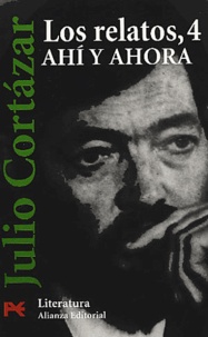 Julio Cortázar - Los Relatos - Tome 4, Ahi y ahora.