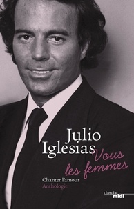 Vous Les Femmes Chanter L Amour Anthologie De Julio Iglesias Livre Decitre