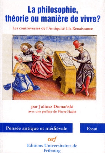 Juliusz Domanski - LA PHILOSOPHIE THEORIE OU MANIERE DE VIVRE ? Les controverses de l'Antiquité à la Renaissance.