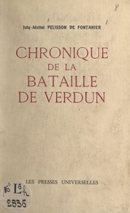 July-Michel Pelisson de Fontanier - Chronique de la bataille de Verdun - Dédiée aux combattants de Verdun.