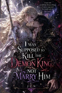 I Was Supposed to Kill the Demon King, Not Marry Him