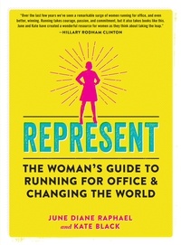 June Diane Raphael et Kate Black - Represent - The Woman's Guide to Running for Office and Changing the World.