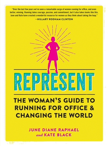 Represent. The Woman's Guide to Running for Office and Changing the World