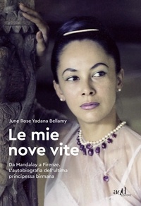 June Rose Yadana Bellamy et Francesco Moscatelli - Le mie nove vite - Da Mandalay a Firenze. L’autobiografia dell’ultima principessa birmana.