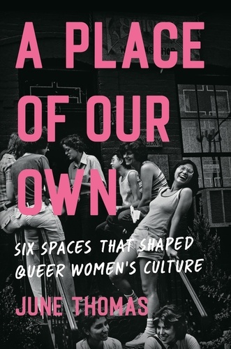 June Thomas - A Place of Our Own - Six Spaces That Shaped Queer Women's Culture - 'An inspiring celebration of lesbian camaraderie, activism and fun' (Sarah Waters).