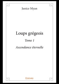 Junice Myan - Loups grégeois 1 : Loups grégeois - Ascendance éternelle.