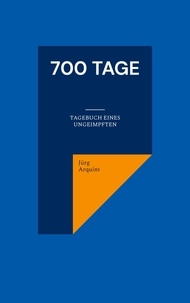 Jürg Arquint - 700 Tage - Tagebuch eines Ungeimpften.