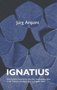 Jürg Arquint - Ignatius - Eine Familien-Geschichte, die über zweihundert Jahre in die Toskana, ins Veltlin und ins Engadin führt.