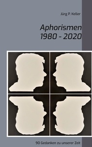 Jürg P. Keller - Aphorismen 1980 - 2020 - 90 Gedanken zu unserer Zeit.