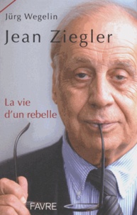 Jürg Wegelin - Jean Ziegler - La vie d'une rebelle.