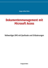 Jürgen Alfred Klein - Dokumentenmanagement mit Microsoft Access - Vollwertiges DMS mit Quellcode und Erläuterungen.