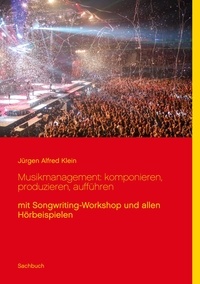 Jürgen Alfred Klein - Musikmanagement: komponieren, produzieren, aufführen - mit Songwriting-Workshop und allen Hörbeispielen.