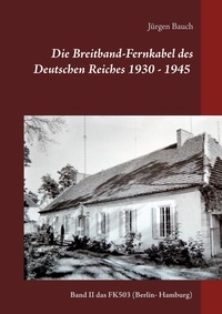 Jürgen Bauch - Die Breitband-Fernkabel des Deutschen Reiches 1930 - 1945 - 2017 - Band II das FK503  (Berlin- Hamburg).