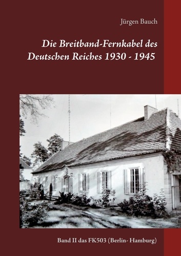 Die Breitband-Fernkabel des Deutschen Reiches 1930 - 1945 - 2017. Band II das FK503  (Berlin- Hamburg)
