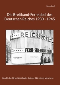 Jürgen Bauch - Die Breitband-Fernkabel des Deutschen Reiches - Band I das FK501/502 (Berlin-Leipzig-Nürnberg-München).