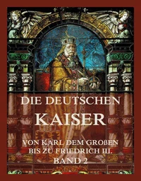 Die deutschen Kaiser - Von Karl dem Großen bis zu Friedrich III., Band 2