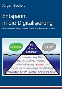 Jürgen Buchert - Entspannt in die Digitalisierung - Was Anwender, Eltern, Lehrer, Chefs, Politiker wissen sollten.