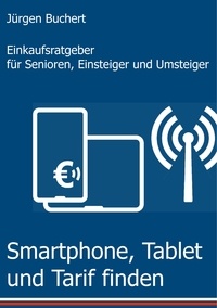Jürgen Buchert - Smartphone, Tablet und Tarif finden - Einkaufsratgeber für Senioren, Einsteiger und Umsteiger.