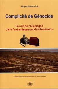 Jürgen Gottschlich - Complicité de génocide - Le rôle de l'Allemagne dans l'anéantissement des Arméniens.