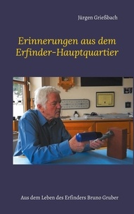 Jürgen Grießbach - Erinnerungen aus dem Erfinder-Hauptquartier - Aus dem Leben des Erfinders Bruno Gruber.
