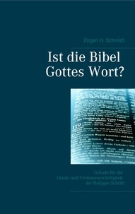 Jürgen H. Schmidt - Ist die Bibel Gottes Wort? - Gründe für die Glaub- und Vertrauenswürdigkeit der Heiligen Schrift.