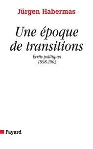 Jürgen Habermas - Une époque de transitions - Ecrits politiques (1998-2003).