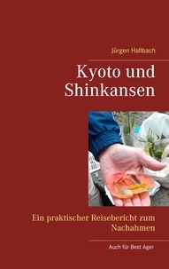 Jürgen Hallbach - Kyoto und Shinkansen - Ein praktischer Reisebericht zum Nachahmen.