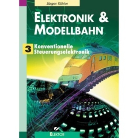 Jürgen Köhler - Elektronik und Modellbahn - Band 3 : Konventionelle Steuerungselectronik.