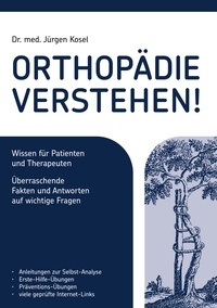 Jürgen Kosel - Orthopädie verstehen! - Wissen für Patienten und Therapeuten. Überraschende Fakten und Antworten auf wichtige Fragen..