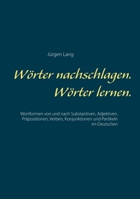 Jürgen Lang - Wörter nachschlagen. Wörter lernen. - Wortformen von und nach Substantiven, Adjektiven, Präpositionen, Verben, Konjunktionen und Partikeln im Deutschen.