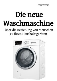Jürgen Lange - Die neue Waschmaschine - über die Beziehung von Menschen zu ihren Haushaltsgeräten.