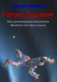 Jürgen Langhans - Florians Geschenk - Eine phantastische Geschichte für neugierige Kinder.