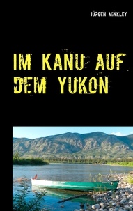 Jürgen Minkley - Im Kanu auf dem Yukon - Unser größtes Abenteuer.