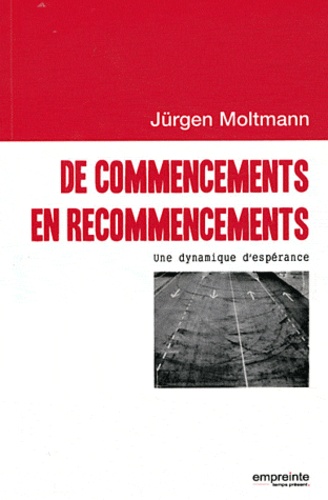 Jürgen Moltmann - De commencements en recommencements - Une dynamique d'espérance.