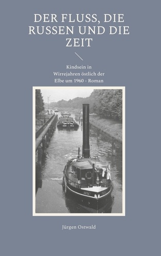 Der Fluss, die Russen und die Zeit. Kindsein in Wirrejahren östlich der Elbe um 1960 - Roman