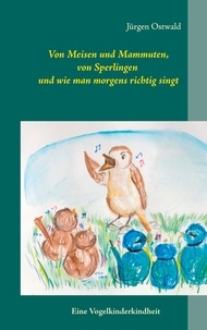 Jürgen Ostwald - Von Meisen und Mammuten, von Sperlingen und wie man morgens richtig singt.