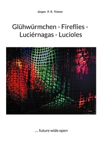 Jürgen P. R. Tröster - Glühwürmchen - Fireflies - Luciérnagas - Lucioles - .... future wide open.
