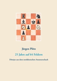 Jürgen Plötz - 25 Jahre auf 64 Feldern - Döntjes aus dem norddeutschen Amateurschach.
