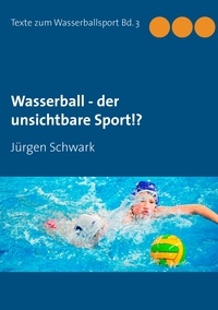 Jürgen Schwark - Wasserball - der unsichtbare Sport!?.