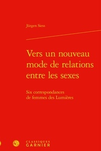 Jürgen Siess - Vers un nouveau mode de relations entre les sexes - Six correspondances de femmes des Lumières.
