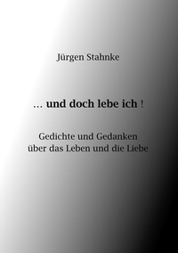 Jürgen Stahnke - ...und doch lebe ich! - Gedichte und Gedanken über das Leben und die Liebe.