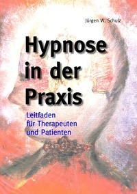 Jürgen W. Schulz - Hypnose in der Praxis - Leitfaden für Therapeuten und für Patienten.