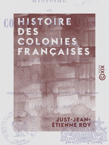 Histoire des colonies françaises - Et des établissements français en Amérique, en Afrique, en Asie et en Océanie, depuis leur fondation jusqu'à nos jours