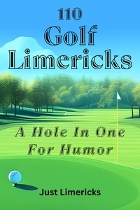  Just Limericks - 110 Golf Limericks - A Hole In One for Humor.