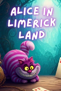 Alice In Limerick Land: Whimsical Rhymes to Delight the Mind and Heart