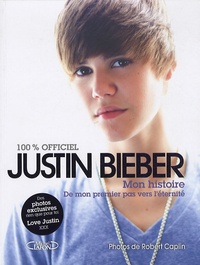 Justin Bieber - Justin Bieber : mon histoire 100% officiel - De mon premier pas vers l'éternité.