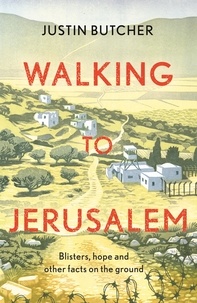 Justin Butcher - Walking to Jerusalem - Blisters, hope and other facts on the ground.