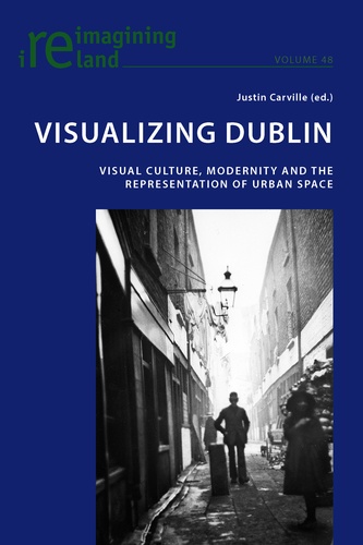 Justin Carville - Visualizing Dublin - Visual Culture, Modernity and the Representation of Urban Space.