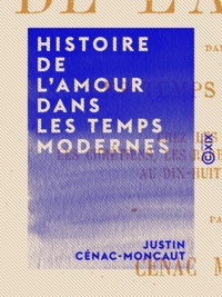 Justin Cénac-Moncaut - Histoire de l'amour dans les temps modernes - Chez les Gaulois, les chrétiens, les barbares, et du Moyen Âge au dix-huitième siècle.
